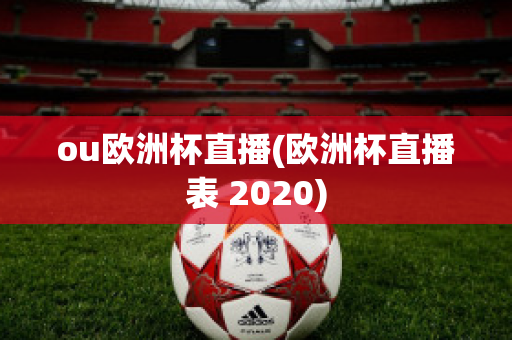 ou欧洲杯直播(欧洲杯直播表 2020)