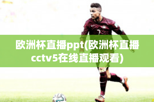 欧洲杯直播ppt(欧洲杯直播cctv5在线直播观看)