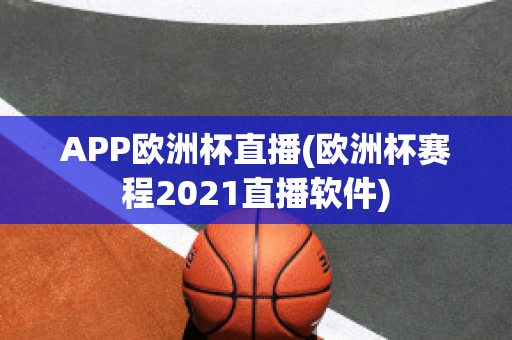 APP欧洲杯直播(欧洲杯赛程2021直播软件)