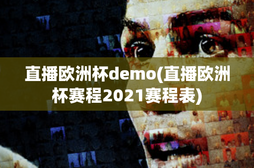 直播欧洲杯demo(直播欧洲杯赛程2021赛程表)