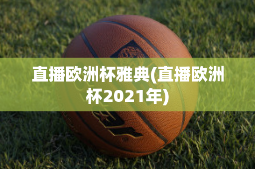 直播欧洲杯雅典(直播欧洲杯2021年)