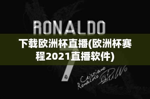 下载欧洲杯直播(欧洲杯赛程2021直播软件)