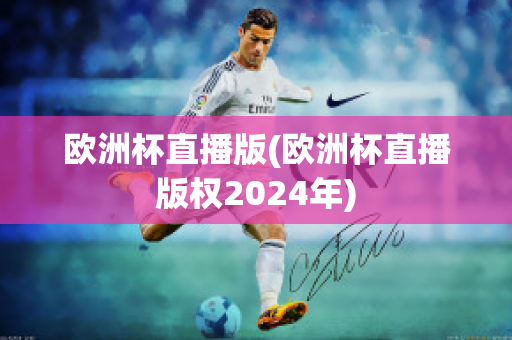 欧洲杯直播版(欧洲杯直播版权2024年)