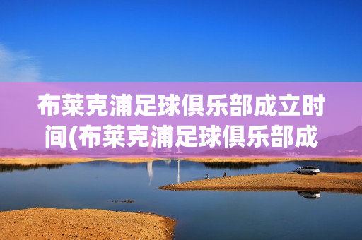 布莱克浦足球俱乐部成立时间(布莱克浦足球俱乐部成立时间和地点)