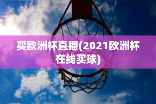 买欧洲杯直播(2021欧洲杯在线买球)