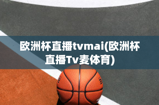 欧洲杯直播tvmai(欧洲杯直播Tv麦体育)