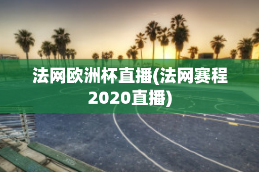 法网欧洲杯直播(法网赛程2020直播)