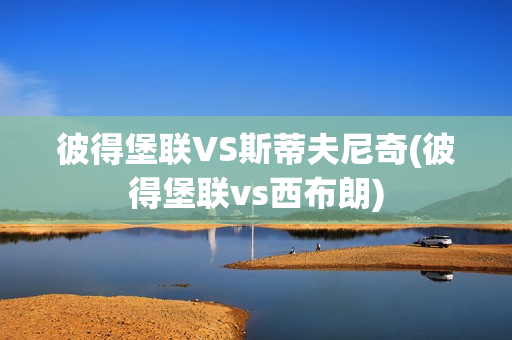 彼得堡联VS斯蒂夫尼奇(彼得堡联vs西布朗)