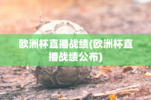 欧洲杯直播战绩(欧洲杯直播战绩公布)