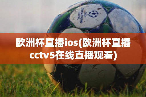 欧洲杯直播ios(欧洲杯直播cctv5在线直播观看)