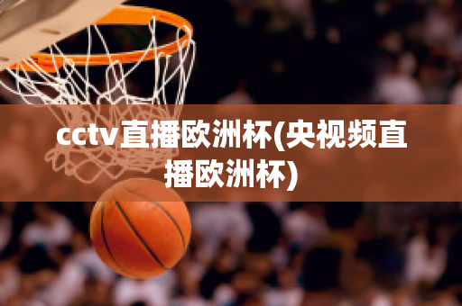 cctv直播欧洲杯(央视频直播欧洲杯)