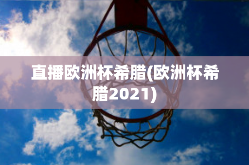 直播欧洲杯希腊(欧洲杯希腊2021)