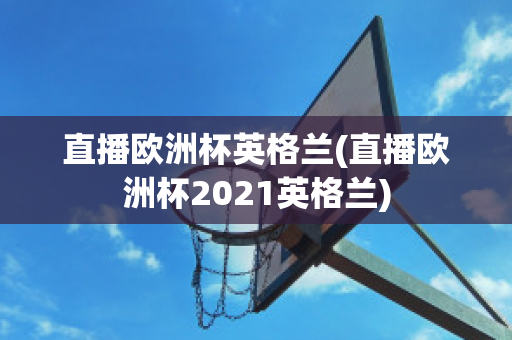 直播欧洲杯英格兰(直播欧洲杯2021英格兰)