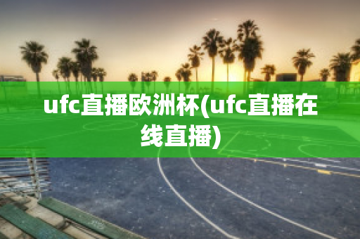 ufc直播欧洲杯(ufc直播在线直播)