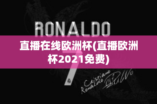 直播在线欧洲杯(直播欧洲杯2021免费)