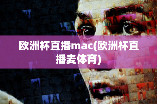 欧洲杯直播mac(欧洲杯直播麦体育)