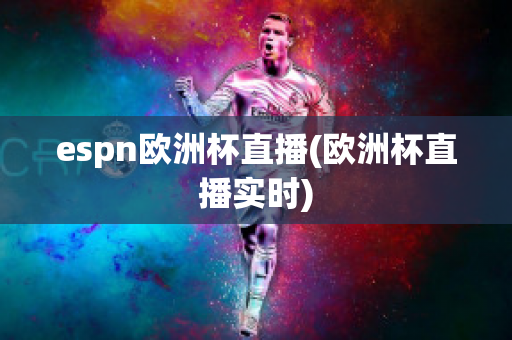 espn欧洲杯直播(欧洲杯直播实时)