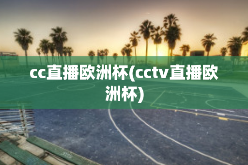 cc直播欧洲杯(cctv直播欧洲杯)