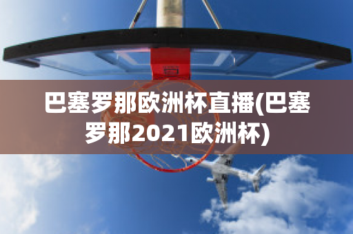 巴塞罗那欧洲杯直播(巴塞罗那2021欧洲杯)