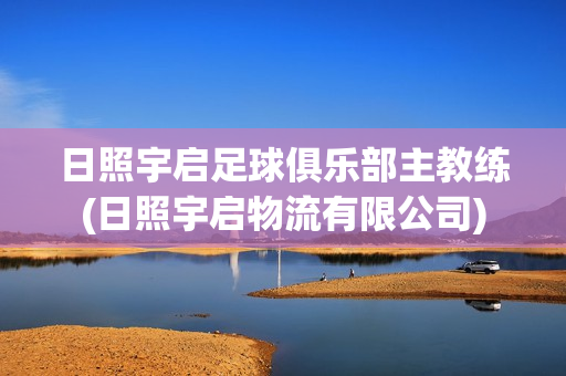 日照宇启足球俱乐部主教练(日照宇启物流有限公司)