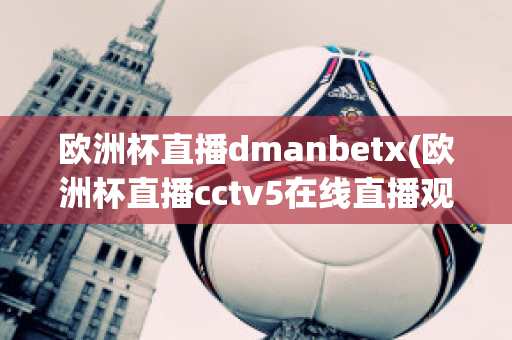 欧洲杯直播dmanbetx(欧洲杯直播cctv5在线直播观看)