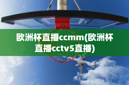 欧洲杯直播ccmm(欧洲杯直播cctv5直播)