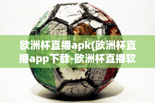 欧洲杯直播apk(欧洲杯直播app下载-欧洲杯直播软件下载)