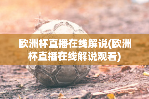 欧洲杯直播在线解说(欧洲杯直播在线解说观看)