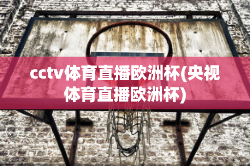 cctv体育直播欧洲杯(央视体育直播欧洲杯)