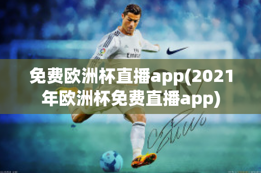 免费欧洲杯直播app(2021年欧洲杯免费直播app)