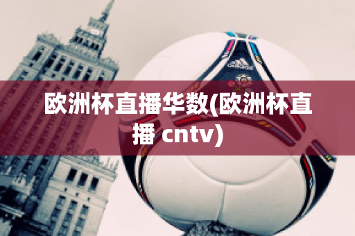 欧洲杯直播华数(欧洲杯直播 cntv)