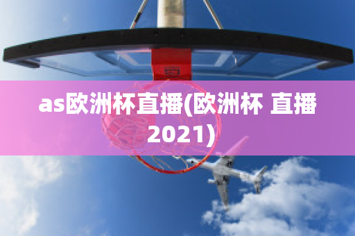 as欧洲杯直播(欧洲杯 直播 2021)