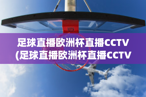 足球直播欧洲杯直播CCTV(足球直播欧洲杯直播CCTV)