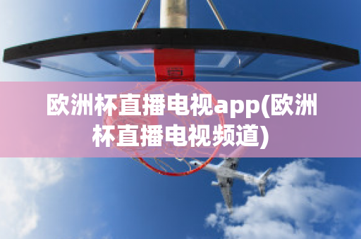 欧洲杯直播电视app(欧洲杯直播电视频道)