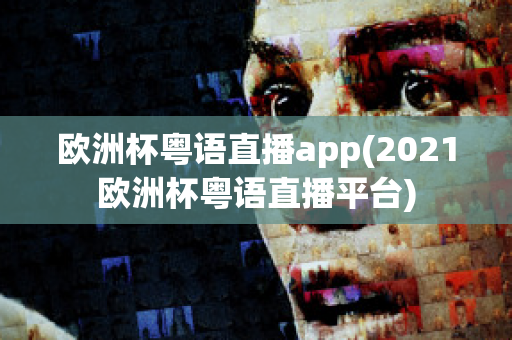 欧洲杯粤语直播app(2021欧洲杯粤语直播平台)