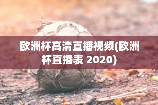 欧洲杯高清直播视频(欧洲杯直播表 2020)