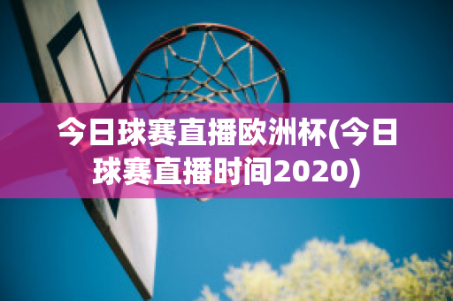 今日球赛直播欧洲杯(今日球赛直播时间2020)