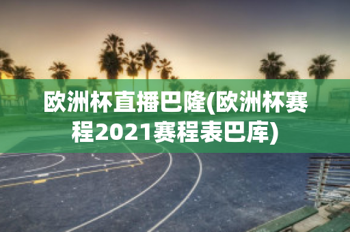 欧洲杯直播巴隆(欧洲杯赛程2021赛程表巴库)