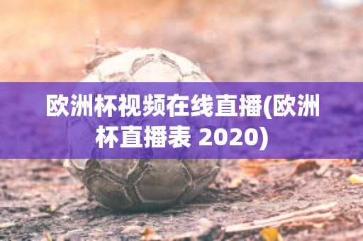 欧洲杯视频在线直播(欧洲杯直播表 2020)