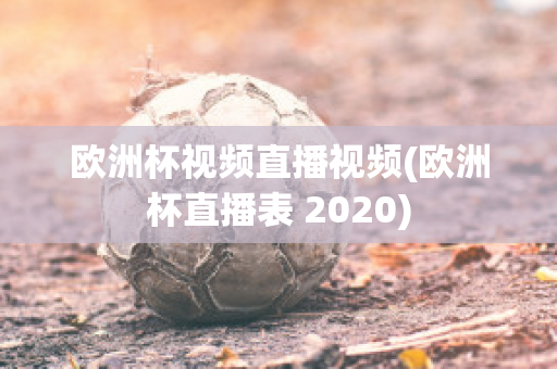 欧洲杯视频直播视频(欧洲杯直播表 2020)