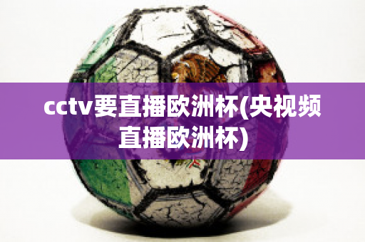 cctv要直播欧洲杯(央视频直播欧洲杯)