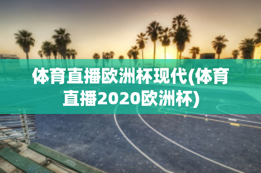 体育直播欧洲杯现代(体育直播2020欧洲杯)