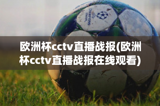 欧洲杯cctv直播战报(欧洲杯cctv直播战报在线观看)