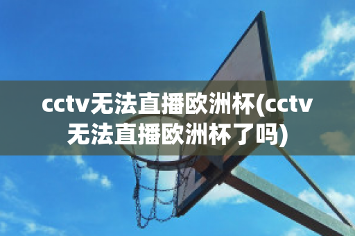 cctv无法直播欧洲杯(cctv无法直播欧洲杯了吗)