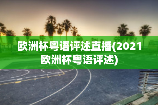 欧洲杯粤语评述直播(2021欧洲杯粤语评述)