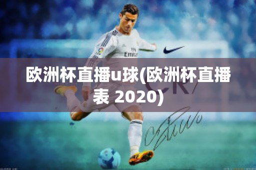 欧洲杯直播u球(欧洲杯直播表 2020)