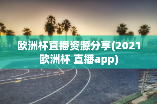 欧洲杯直播资源分享(2021欧洲杯 直播app)