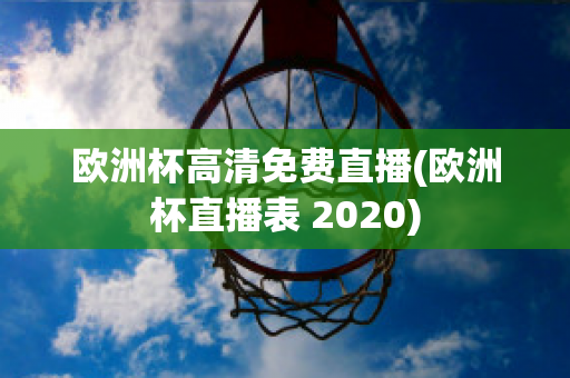 欧洲杯高清免费直播(欧洲杯直播表 2020)