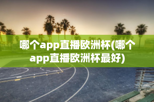 哪个app直播欧洲杯(哪个app直播欧洲杯最好)