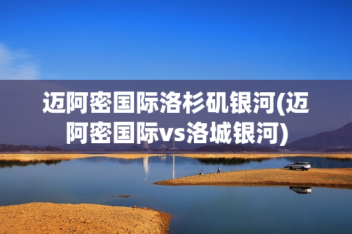 迈阿密国际洛杉矶银河(迈阿密国际vs洛城银河)